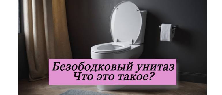 Безободковый унитаз: преимущество над обычном унитазом, удобство и чистота в каждом доме!