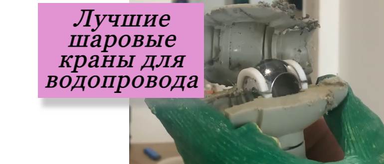Какой шаровый кран лучше для водопровода: как не утонуть в море выборов и найти идеальный вариант